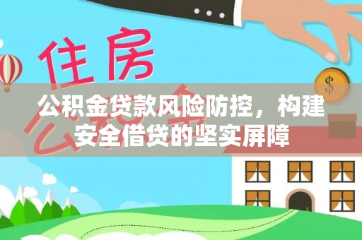 巴青公积金贷款风险防控，构建安全借贷的坚实屏障
