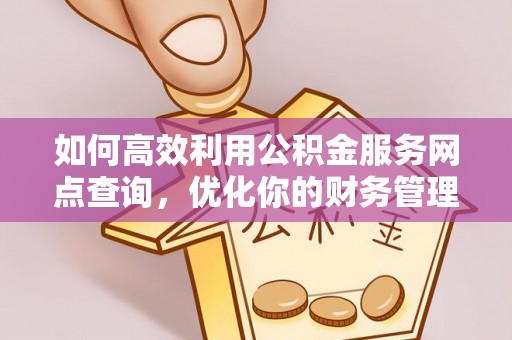 巴青如何高效利用公积金服务网点查询，优化你的财务管理