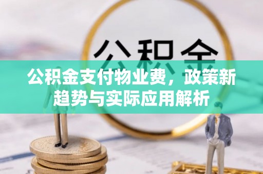 巴青公积金支付物业费，政策新趋势与实际应用解析