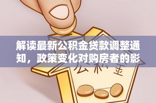 巴青解读最新公积金贷款调整通知，政策变化对购房者的影响
