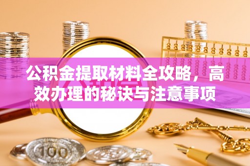 巴青公积金提取材料全攻略，高效办理的秘诀与注意事项