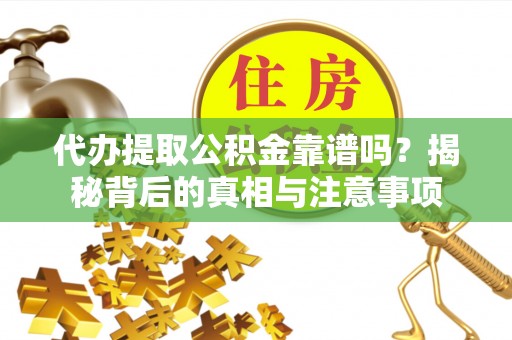 巴青代办提取公积金靠谱吗？揭秘背后的真相与注意事项