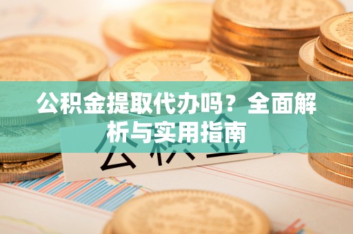 巴青公积金提取代办吗？全面解析与实用指南