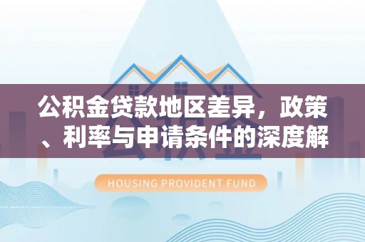 巴青公积金贷款地区差异，政策、利率与申请条件的深度解析