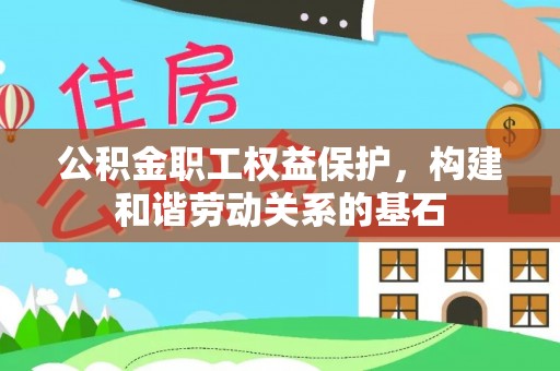 巴青公积金职工权益保护，构建和谐劳动关系的基石