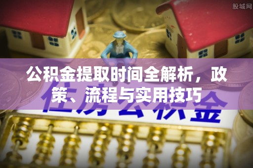 巴青公积金提取时间全解析，政策、流程与实用技巧