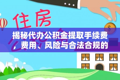 巴青揭秘代办公积金提取手续费，费用、风险与合法合规的全解析