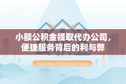 巴青小额公积金提取代办公司，便捷服务背后的利与弊