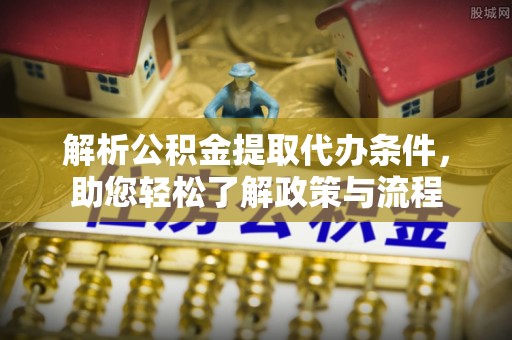 巴青解析公积金提取代办条件，助您轻松了解政策与流程