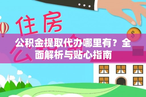 巴青公积金提取代办哪里有？全面解析与贴心指南