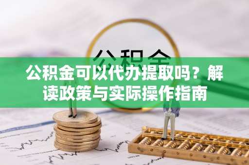 巴青公积金可以代办提取吗？解读政策与实际操作指南