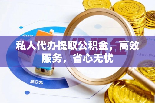 巴青私人代办提取公积金，高效服务，省心无忧