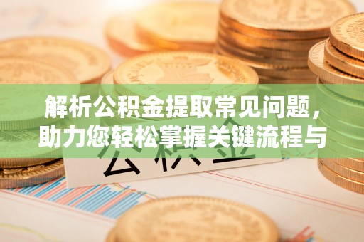 巴青解析公积金提取常见问题，助力您轻松掌握关键流程与技巧