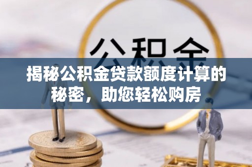 巴青揭秘公积金贷款额度计算的秘密，助您轻松购房