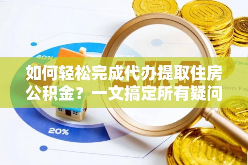 巴青如何轻松完成代办提取住房公积金？一文搞定所有疑问