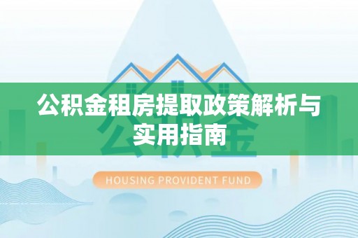 巴青公积金租房提取政策解析与实用指南