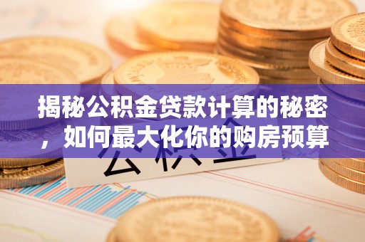 巴青揭秘公积金贷款计算的秘密，如何最大化你的购房预算