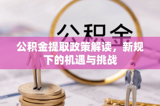 巴青公积金提取政策解读，新规下的机遇与挑战