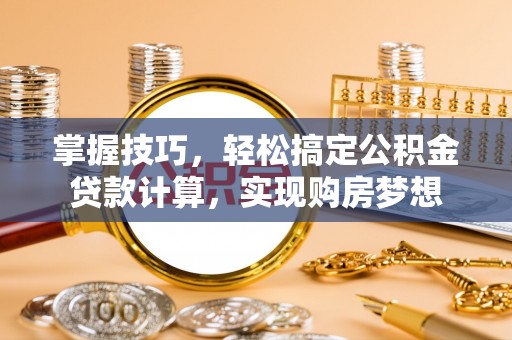 巴青掌握技巧，轻松搞定公积金贷款计算，实现购房梦想