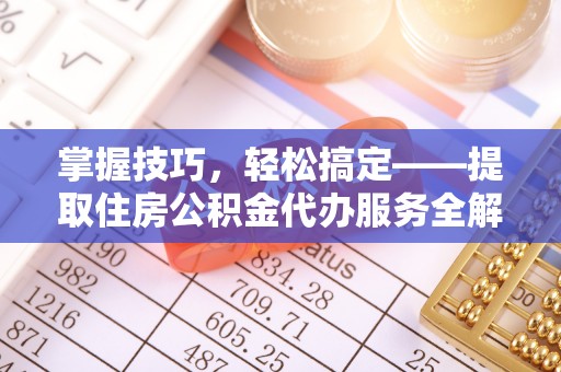 巴青掌握技巧，轻松搞定——提取住房公积金代办服务全解析