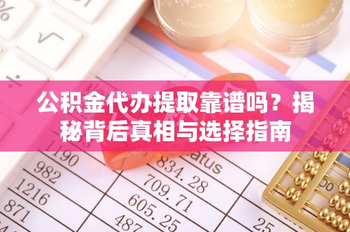 巴青公积金代办提取靠谱吗？揭秘背后真相与选择指南