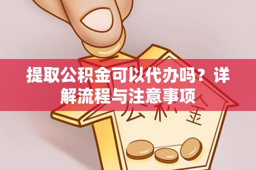 巴青提取公积金可以代办吗？详解流程与注意事项