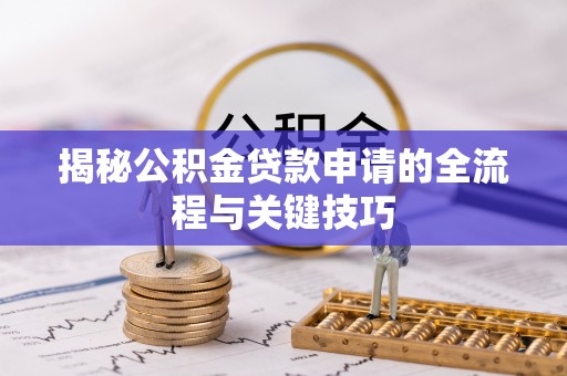 巴青揭秘公积金贷款申请的全流程与关键技巧