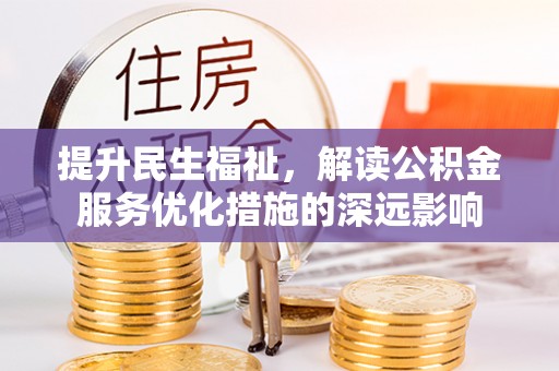 巴青提升民生福祉，解读公积金服务优化措施的深远影响