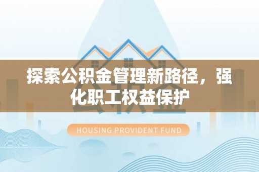 巴青探索公积金管理新路径，强化职工权益保护