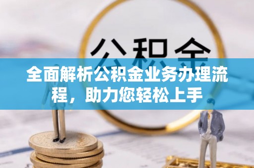 巴青全面解析公积金业务办理流程，助力您轻松上手