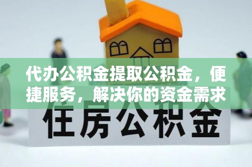 巴青代办公积金提取公积金，便捷服务，解决你的资金需求