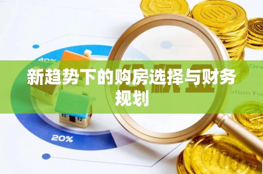 巴青新趋势下的购房选择与财务规划