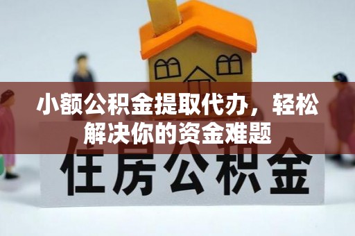 巴青小额公积金提取代办，轻松解决你的资金难题