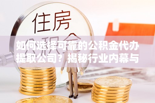 巴青如何选择可靠的公积金代办提取公司？揭秘行业内幕与服务指南