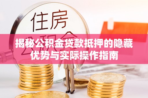 巴青揭秘公积金贷款抵押的隐藏优势与实际操作指南