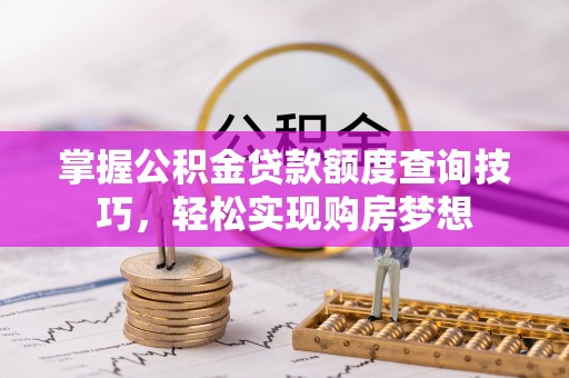 巴青掌握公积金贷款额度查询技巧，轻松实现购房梦想