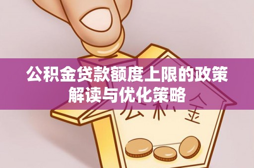 巴青公积金贷款额度上限的政策解读与优化策略