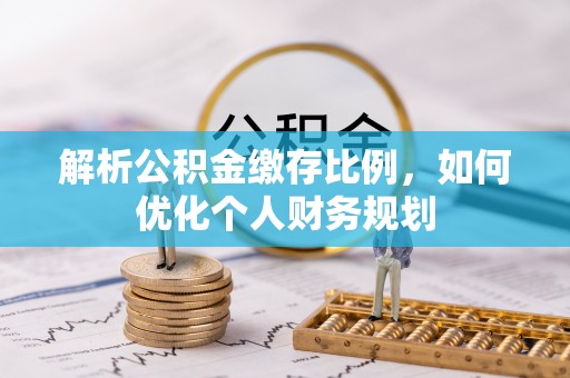 巴青解析公积金缴存比例，如何优化个人财务规划