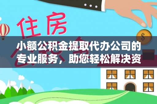 巴青小额公积金提取代办公司的专业服务，助您轻松解决资金难题