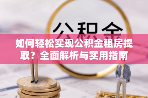 巴青如何轻松实现公积金租房提取？全面解析与实用指南