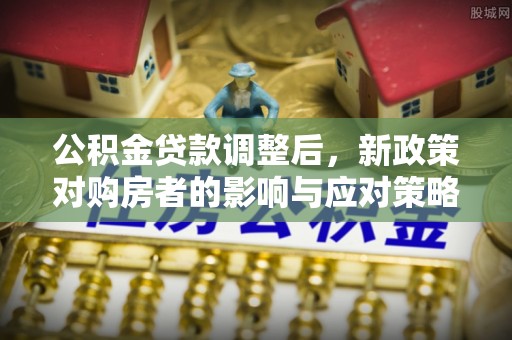 巴青公积金贷款调整后，新政策对购房者的影响与应对策略