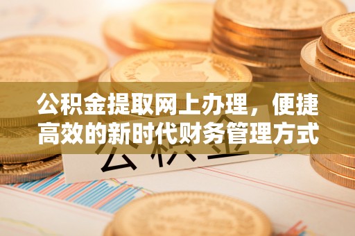 巴青公积金提取网上办理，便捷高效的新时代财务管理方式