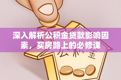巴青深入解析公积金贷款影响因素，买房路上的必修课