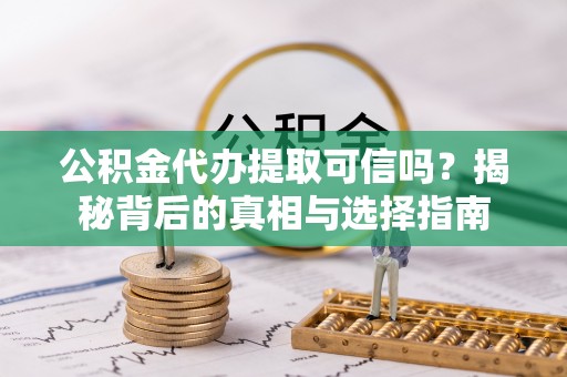巴青公积金代办提取可信吗？揭秘背后的真相与选择指南