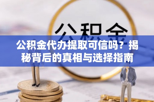 巴青公积金代办提取可信吗？揭秘背后的真相与选择指南
