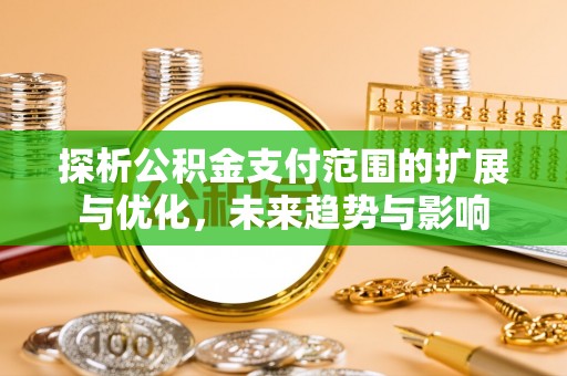 巴青探析公积金支付范围的扩展与优化，未来趋势与影响