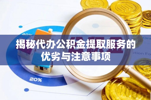 巴青揭秘代办公积金提取服务的优劣与注意事项