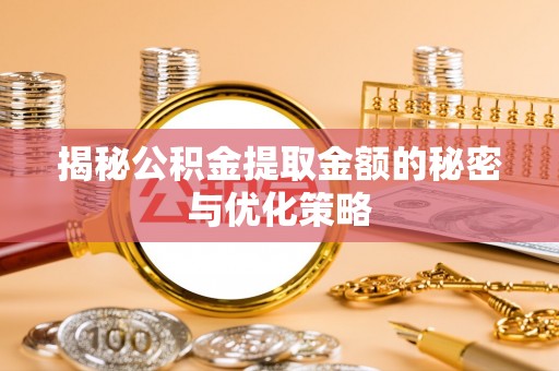 巴青揭秘公积金提取金额的秘密与优化策略