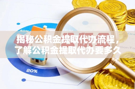 巴青揭秘公积金提取代办流程，了解公积金提取代办要多久的关键因素
