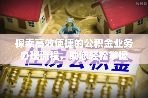 巴青探索高效便捷的公积金业务办理流程，助您轻松掌握